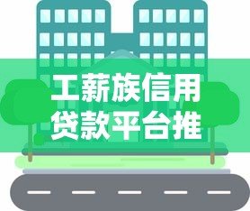 工薪族信用贷款平台推荐：快速审批、低利率，解决你的资金难题