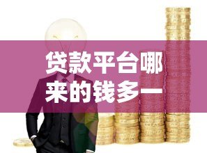 贷款平台哪来的钱多一点？揭秘五大资金来源与提额技巧