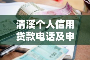 清溪个人信用贷款电话及申请全攻略：额度、利率、流程详解