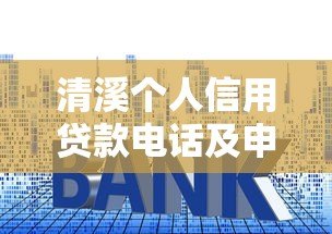 清溪个人信用贷款电话及申请全攻略：额度、利率、流程详解
