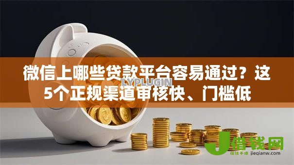 微信上哪些贷款平台容易通过?这5个正规渠道审核快、门槛低 微信上哪些贷款平台容易通过?这5个正规渠道审核快、门槛低