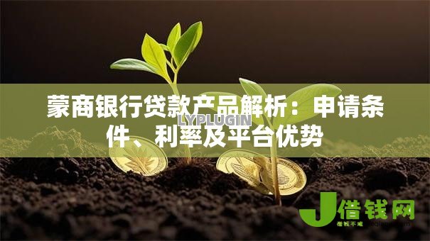 蒙商银行贷款产品解析:申请条件、利率及平台优势 蒙商银行贷款产品解析:申请条件、利率及平台优势