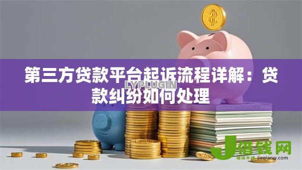 第三方贷款平台起诉流程详解:贷款纠纷如何处理 第三方贷款平台起诉流程详解:贷款纠纷如何处理