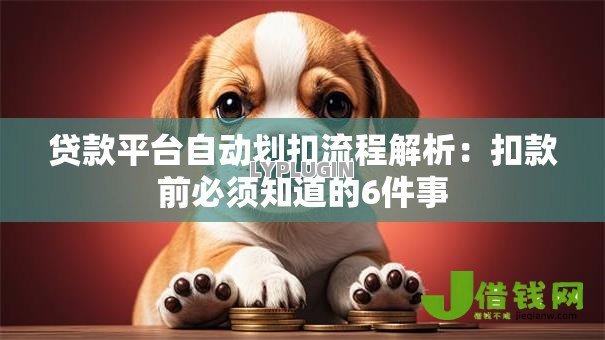 贷款平台自动划扣流程解析：扣款前必须知道的6件事