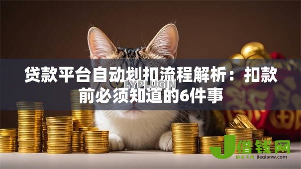 贷款平台自动划扣流程解析：扣款前必须知道的6件事