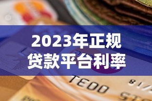 2023年正规贷款平台利率对比及选择指南