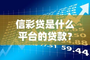 信彩贷是什么平台的贷款?产品特点、申请条件及风险全解析 信彩贷是什么平台的贷款?产品特点、申请条件及风险全解析
