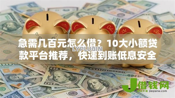 急需几百元怎么借?10大小额贷款平台推荐,快速到账低息安全 急需几百元怎么借?10大小额贷款平台推荐,快速到账低息安全