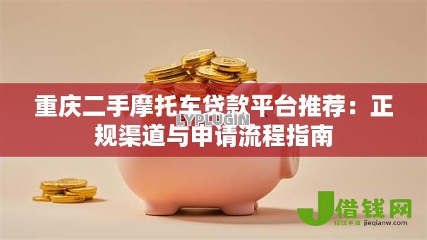 重庆二手摩托车贷款平台推荐:正规渠道与申请流程指南 重庆二手摩托车贷款平台推荐:正规渠道与申请流程指南