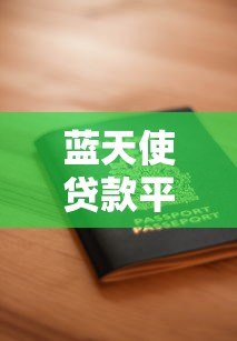 蓝天使贷款平台下载入口-正规贷款渠道安全申请指南 蓝天使贷款平台下载入口-正规贷款渠道安全申请指南