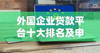 外国企业贷款平台十大排名及申请攻略