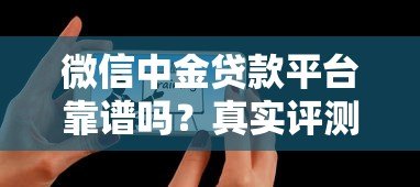 微信中金贷款平台靠谱吗？真实评测与用户反馈解析