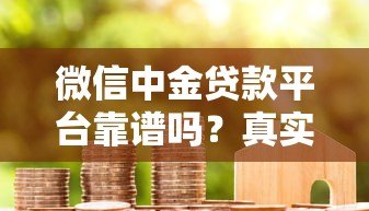 微信中金贷款平台靠谱吗？真实评测与用户反馈解析