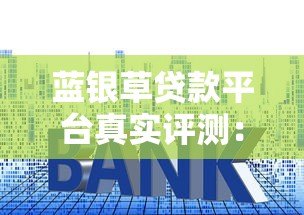 蓝银草贷款平台真实评测：资质、利息、用户反馈全解析