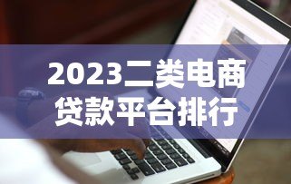 2023二类电商贷款平台排行榜：商家如何快速融资