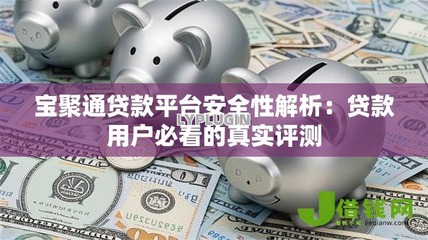 宝聚通贷款平台安全性解析：贷款用户必看的真实评测