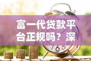 富一代贷款平台正规吗？深度解析贷款安全与风险