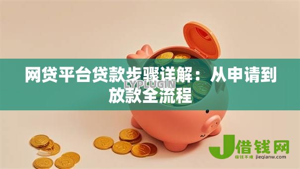 网贷平台贷款步骤详解:从申请到放款全流程 网贷平台贷款步骤详解:从申请到放款全流程