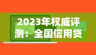 2023年权威评测:全国信用贷款平台综合排名TOP10榜单解析 2023年权威评测:全国信用贷款平台综合排名TOP10榜单解析