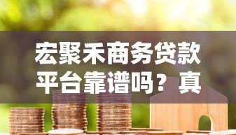宏聚禾商务贷款平台靠谱吗?真实评测与深度解析 宏聚禾商务贷款平台靠谱吗?真实评测与深度解析