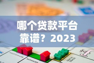 哪个贷款平台靠谱？2023年正规借贷渠道推荐