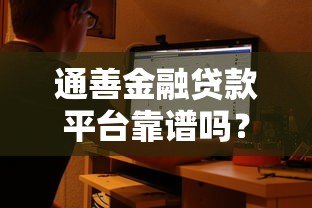 通善金融贷款平台靠谱吗?真实用户评测+避坑指南 通善金融贷款平台靠谱吗?真实用户评测+避坑指南