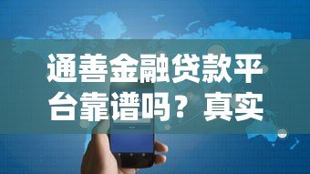 通善金融贷款平台靠谱吗?真实用户评测+避坑指南 通善金融贷款平台靠谱吗?真实用户评测+避坑指南