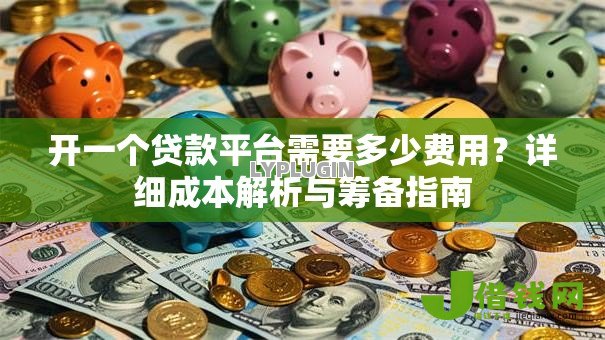 开一个贷款平台需要多少费用？详细成本解析与筹备指南