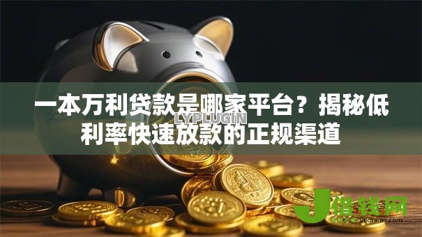 一本万利贷款是哪家平台?揭秘低利率快速放款的正规渠道 一本万利贷款是哪家平台?揭秘低利率快速放款的正规渠道