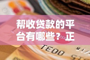 帮收贷款的平台有哪些？正规合法催收机构推荐及选择指南