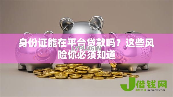 身份证能在平台贷款吗？这些风险你必须知道
