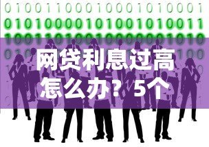 网贷利息过高怎么办?5个实用解决办法助你维权 网贷利息过高怎么办?5个实用解决办法助你维权