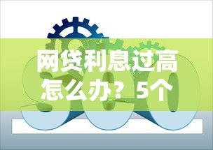 网贷利息过高怎么办?5个实用解决办法助你维权 网贷利息过高怎么办?5个实用解决办法助你维权