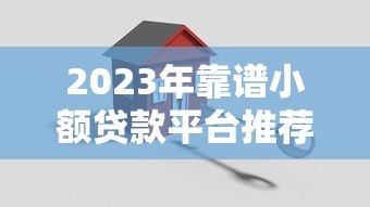 2023年靠谱小额贷款平台推荐:安全快速到账 2023年靠谱小额贷款平台推荐:安全快速到账