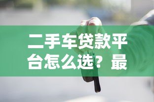二手车贷款平台怎么选？最全购车分期攻略指南
