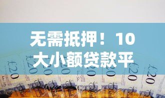无需抵押!10大小额贷款平台推荐,谁都能轻松借款 无需抵押!10大小额贷款平台推荐,谁都能轻松借款