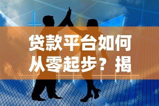 贷款平台如何从零起步？揭秘行业崛起背后的关键因素
