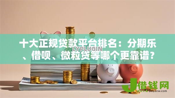 十大正规贷款平台排名：分期乐、借呗、微粒贷等哪个更靠谱？