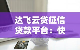 达飞云贷征信贷款平台：快速借款攻略与申请流程详解