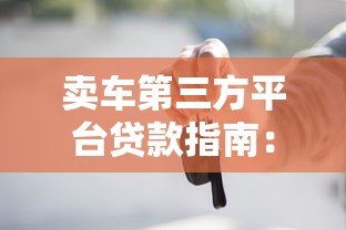 卖车第三方平台贷款指南:流程、利率与风险全解析 卖车第三方平台贷款指南:流程、利率与风险全解析