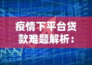 疫情下平台贷款难题解析:实用应对方法与政策指南 疫情下平台贷款难题解析:实用应对方法与政策指南
