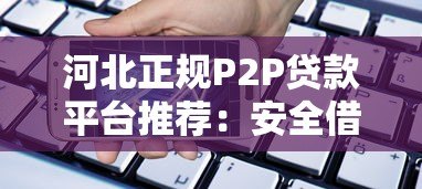 河北正规P2P贷款平台推荐:安全借款必看指南 河北正规P2P贷款平台推荐:安全借款必看指南