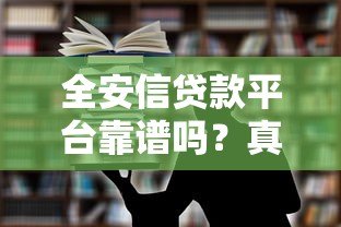 全安信贷款平台靠谱吗？真实用户评价、产品详情全解析
