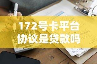172号卡平台协议是贷款吗？详细解析协议中的借贷关系