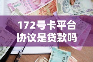 172号卡平台协议是贷款吗？详细解析协议中的借贷关系