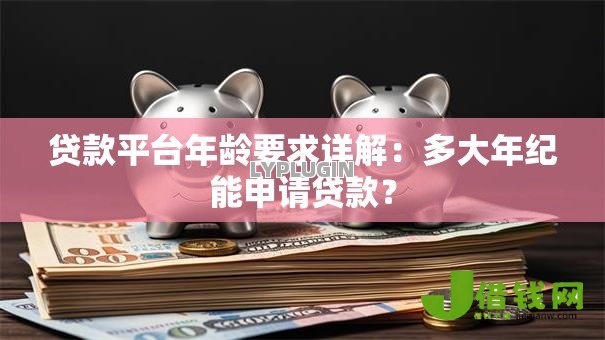 贷款平台年龄要求详解：多大年纪能申请贷款？