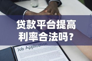贷款平台提高利率合法吗？解析合同条款与用户权益