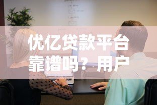 优亿贷款平台靠谱吗？用户真实测评与详细解析