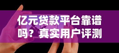 亿元贷款平台靠谱吗?真实用户评测与避坑指南 亿元贷款平台靠谱吗?真实用户评测与避坑指南