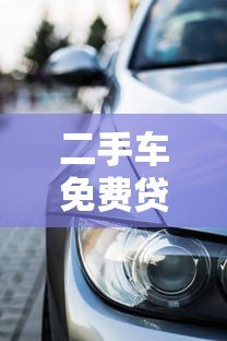 二手车免费贷款平台：零利率购车攻略与避坑指南